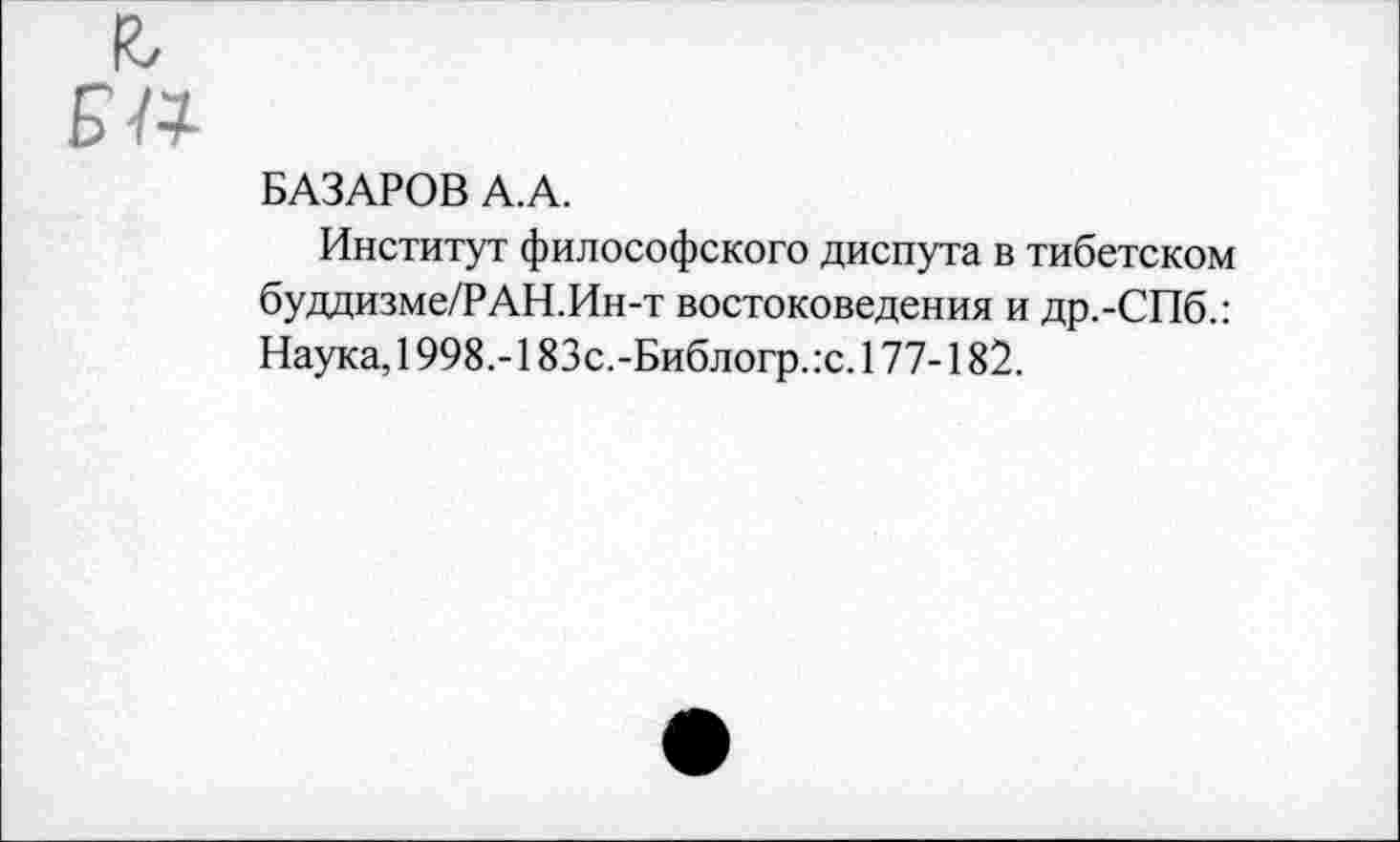 ﻿К, Ба
БАЗАРОВ А.А.
Институт философского диспута в тибетском буддизме/РАН.Ин-т востоковедения и др.-СПб.: Наука, 1998.-183с.-Библогр.:с. 177-182.